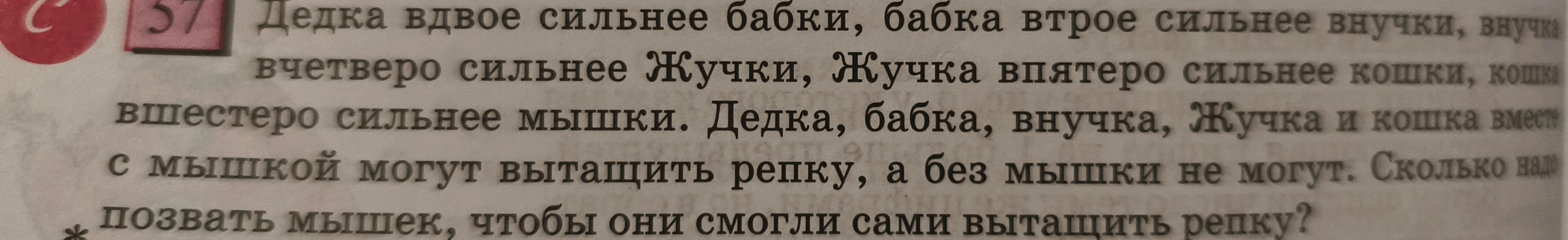 Дедка вдвое сильнее бабки, бабка втрое сильнее внучки, внучка вчетверо сильнее Жучки, Жучка впятеро сильнее кошки, кошка вшестеро сильнее мышки. Дедка, бабка, внучка, Жучка и кошка вместе с мышкой могут вытащить репку, а без мышки не могут. Сколько надо позвать мышек, чтобы они смогли сами вытащить репку?