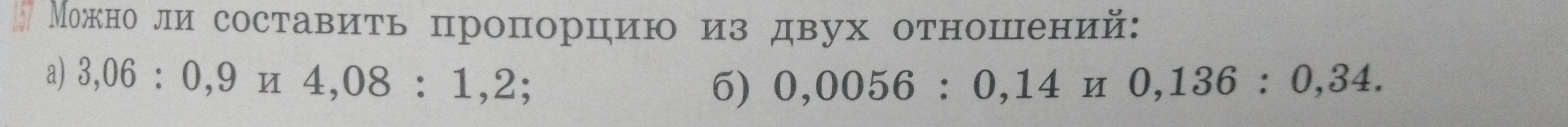 Можно ли составить пропорцию из двух отношений: а) 3,06 : 0,9 и 4,08 : 1,2; б) 0,0056 : 0,14 и 0,136 : 0,34.