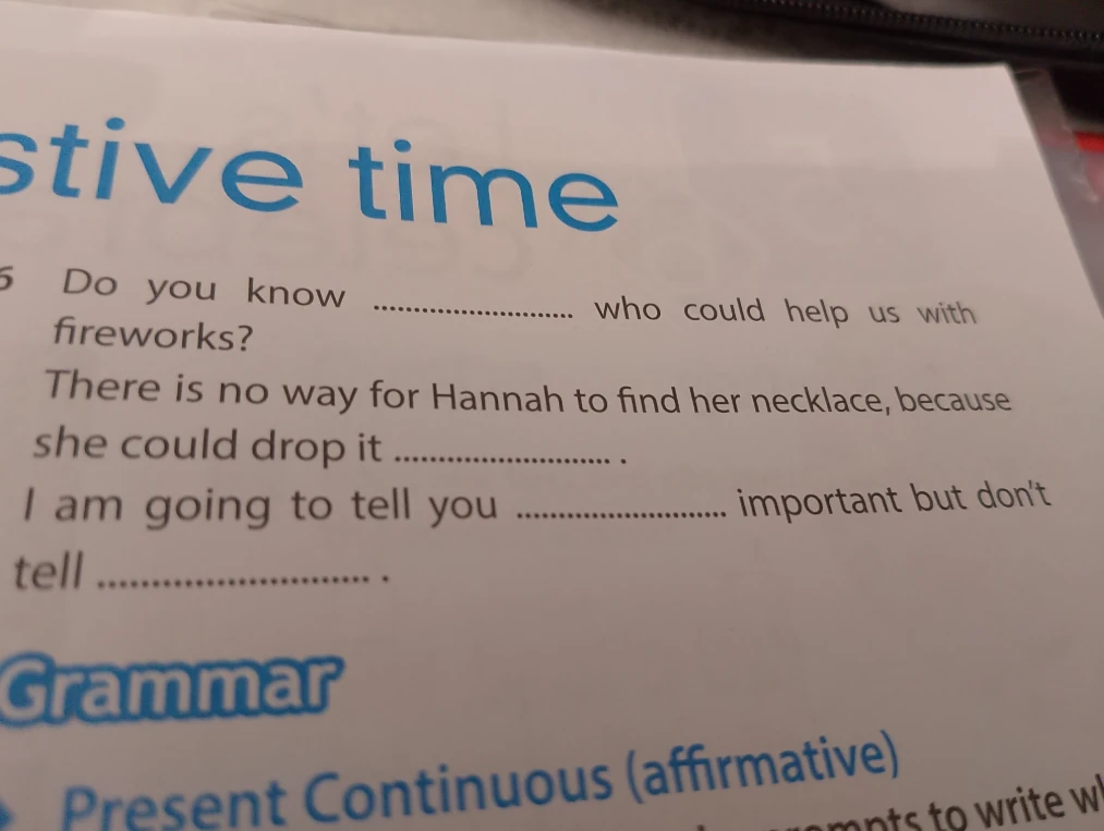 Do you know ... who could help us with fireworks? There is no way for Hannah to find her necklace, because she could drop it ... I am going to tell you ... important but don't tell ...