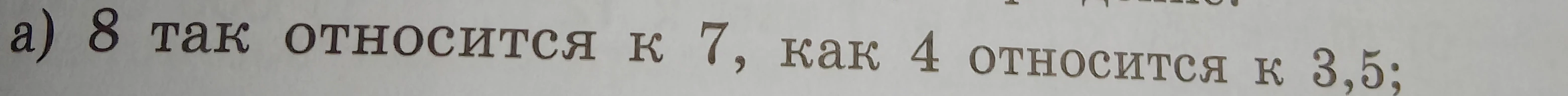 а) 8 так относится к 7, как 4 относится к 3,5;