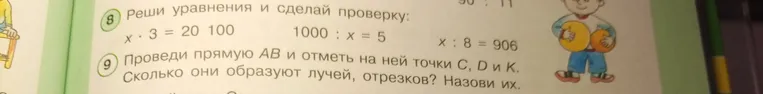 Реши уравнения и сделай проверку: x * 3 = 20 100; 1000 : x = 5; x : 8 = 906. Проведи прямую AB и отметь на ней точки C, D и K. Сколько они образуют лучей, отрезков? Назови их.