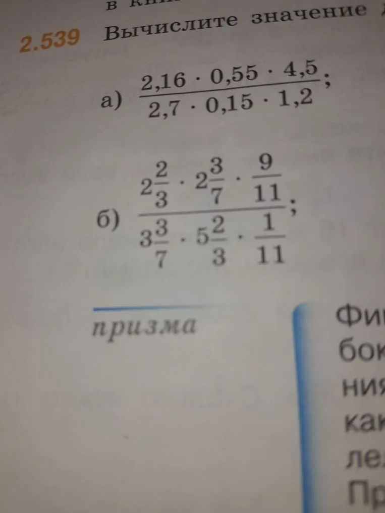 2.539 Вычислите значение выражения а) (2,16 * 0,55 * 4,5) / (2,7 * 0,15 * 1,2) б) (2 2/3 * 2 3/7 * 9/11) / (3 3/7 * 5 2/3 * 1/11)
