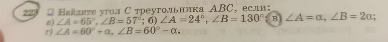 Найдите угол C треугольника ABC, если: а) ∠A = 65°, ∠B = 57°; б) ∠A = 24°, ∠B = 130°; в) ∠A = α, ∠B = 2α; г) ∠A = 60° + α, ∠B = 60° - α.