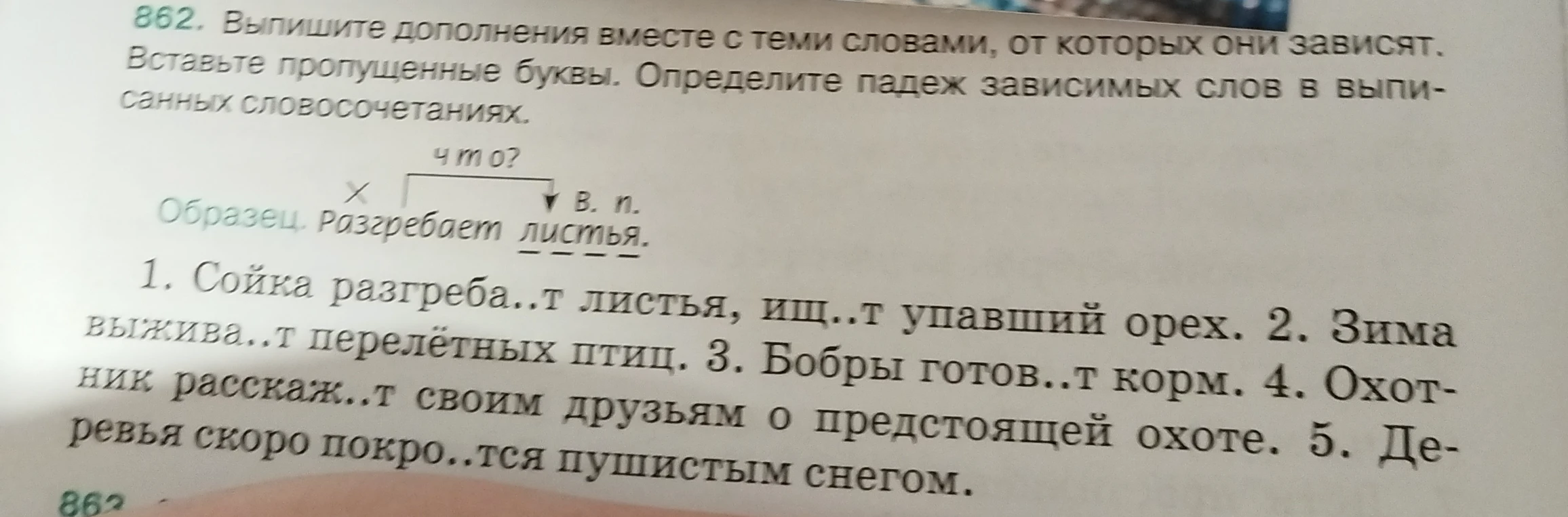 862. Выпишите дополнения вместе с теми словами, от которых они зависят. Вставьте пропущенные буквы. Определите падеж зависимых слов в выписанных словосочетаниях.