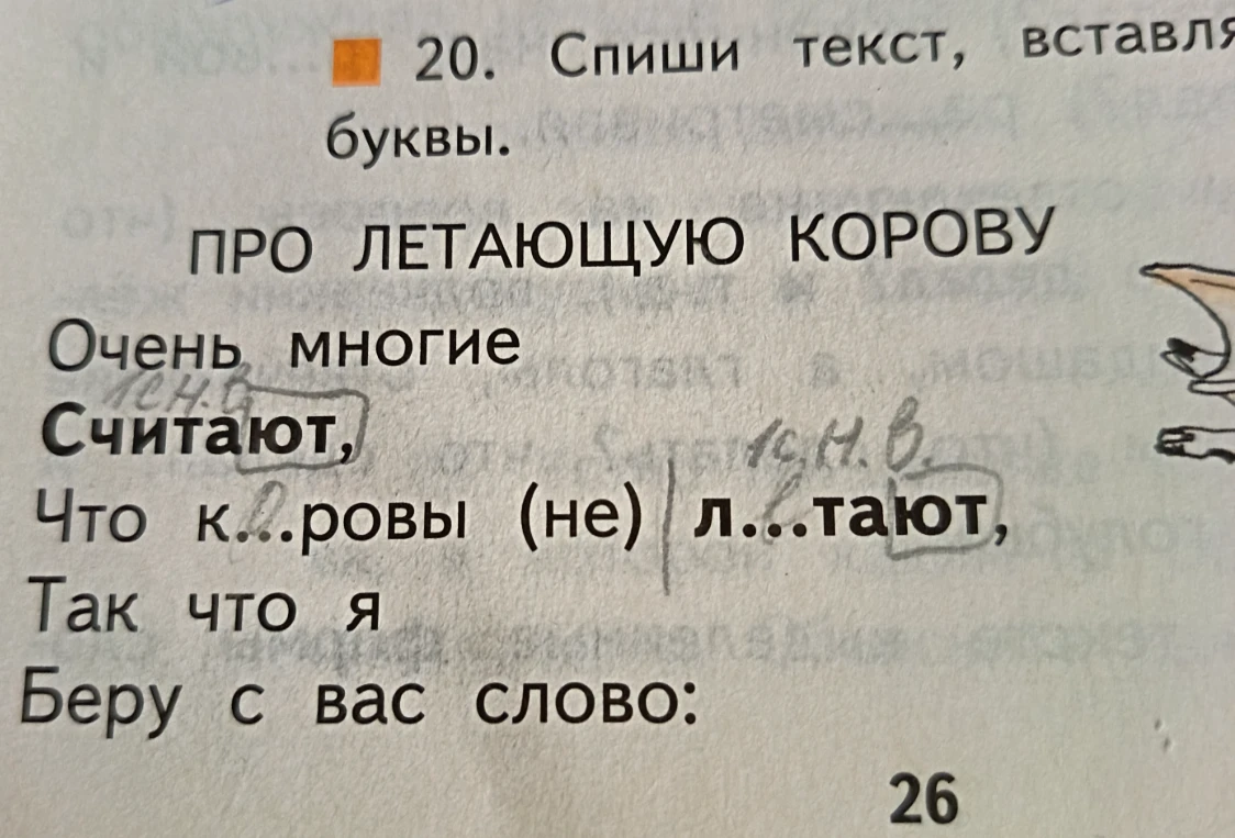 20. Спиши текст, вставляя буквы. ПРО ЛЕТАЮЩУЮ КОРОВУ Очень многие Считают, Что к...ровы (не) л...тают, Так что я Беру с вас слово: