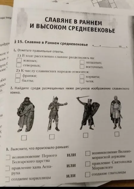 СЛАВЯНЕ В РАННЕМ И ВЫСОКОМ СРЕДНЕВЕКОВЬЕ. § 15. Славяне в Раннем средневековье. 1. Отметьте правильные ответы. 2. Найдите среди размещенных ниже рисунков изображение славянского воина. 3. Выясните, что произошло раньше.
