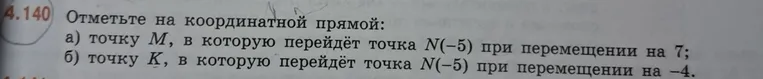 Отметьте на координатной прямой: а) точку M, в которую перейдёт точка N(-5) при перемещении на 7; б) точку K, в которую перейдёт точка N(-5) при перемещении на -4.