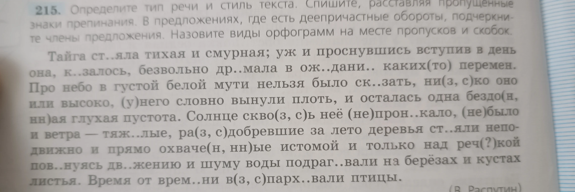 215. Определите тип речи и стиль текста. Спишите, расставляя пропущенные знаки препинания. В предложениях, где есть деепричастные обороты, подчеркните члены предложения. Назовите виды орфограмм на месте пропусков и скобок.