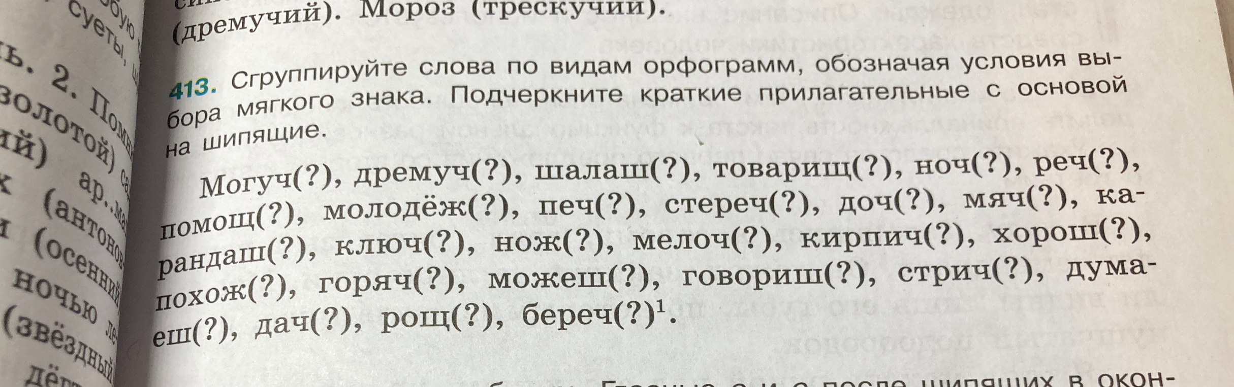 413. Сгруппируйте слова по видам орфограмм, обозначая условия выбора мягкого знака. Подчеркните краткие прилагательные с основой на шипящие.