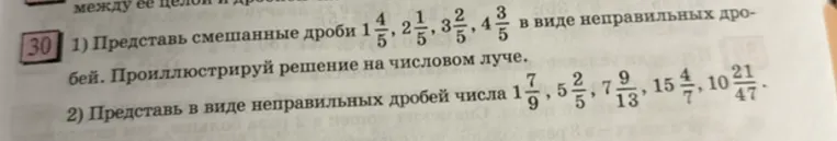 1) Представь смешанные дроби 1 4/5, 2 1/5, 3 2/5, 4 3/5 в виде неправильных дробей. Проиллюстрируй решение на числовом луче. 2) Представь в виде неправильных дробей числа 1 7/9, 5 2/5, 7 9/13, 15 4/7, 10 21/47.