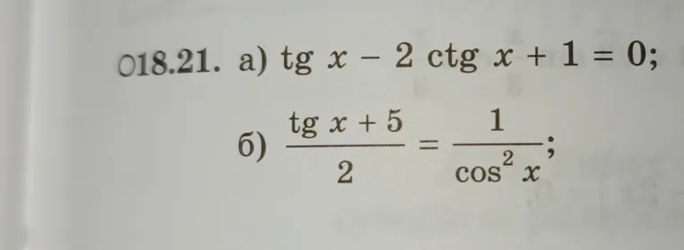 18.21. а) tg x - 2 ctg x + 1 = 0; б) (tg x + 5) / 2 = 1 / cos^2 x