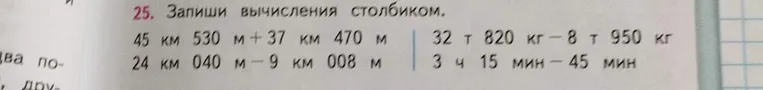 25. Запиши вычисления столбиком. 45 км 530 м + 37 км 470 м; 24 км 040 м - 9 км 008 м; 32 т 820 кг - 8 т 950 кг; 3 ч 15 мин - 45 мин