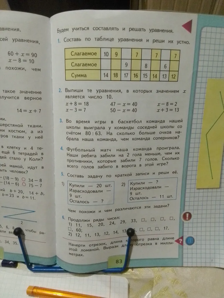 1. Составь по таблице уравнения и реши их устно. 2. Выпиши те уравнения, в которых значение x является число 10. 3. Во время игры в баскетбол команда нашей школы выиграла у команды соседней школы со счетом 80:63. На сколько больше очков набрала наша команда, чем команда соперников? 4. Футбольный матч наша команда проиграла. Наши ребята забили на 2 гола меньше, чем их противники, которые забили 7 голов. Сколько всего голов забито в ворота в этой игре? 5. Составь задачу по краткой записи и реши её. 6. Продолжи ряды чисел. Начерти отрезок, длина которого равна длине этой ломаной. Вырази длину отрезка в миллиметрах.