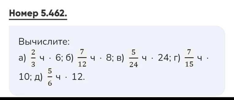 Вычислите: а) 2/3 ч * 6; б) 7/12 ч * 8; в) 5/24 ч * 24; г) 7/15 ч * 10; д) 5/6 ч * 12.