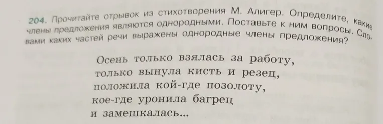 204. Прочитайте отрывок из стихотворения М. Алигер. Определите, какие члены предложения являются однородными. Поставьте к ним вопросы. Словами каких частей речи выражены однородные члены предложения?