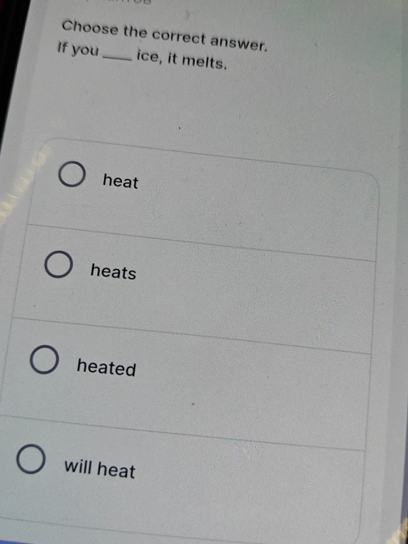 Choose the correct answer. If you ____ ice, it melts.