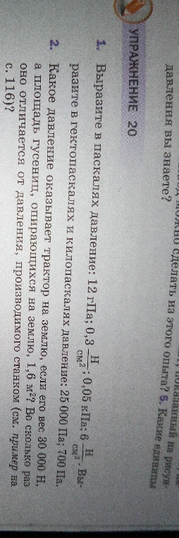 1. Выразите в паскалях давление: 12 гПа; 0,3 Н/см²; 0,05 кПа; 6 Н/см². Выразите в гектопаскалях и килопаскалях давление: 25 000 Па; 700 Па.