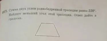 1871. Сумма двух углов равнобедренной трапеции равна 220°. Найдите меньший угол этой трапеции. Ответ дайте в градусах.