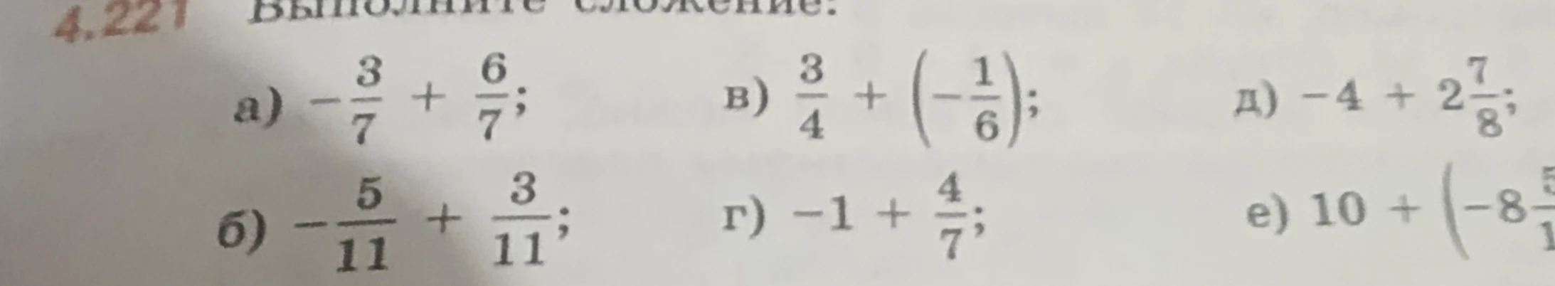 4.221 Выполните сложение: а) -3/7 + 6/7; б) -5/11 + 3/11; в) 3/4 + (-1/6); г) -1 + 4/7; д) -4 + 2 7/8; е) 10 + (-8 5/11)