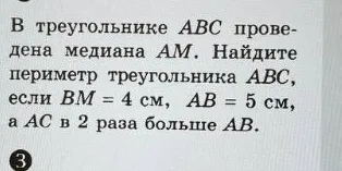 В треугольнике ABC проведена медиана AM. Найдите периметр треугольника ABC, если BM = 4 см, AB = 5 см, а AC в 2 раза больше AB.