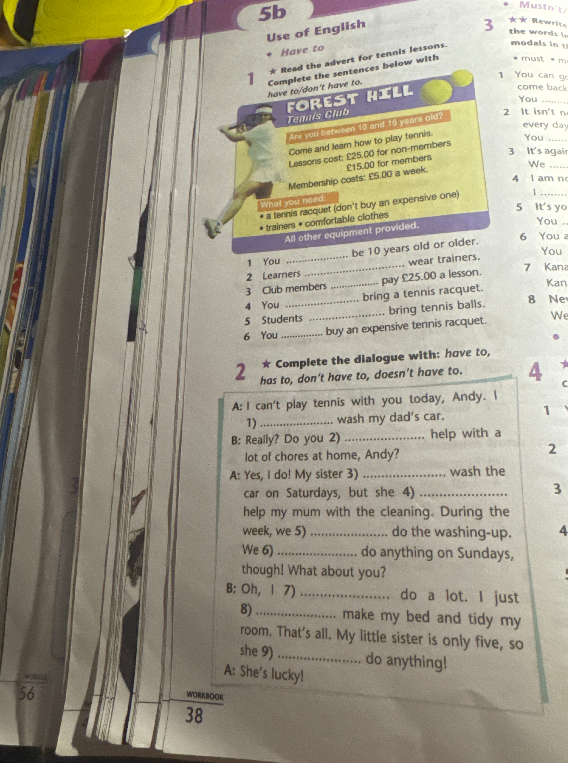 1 Read the advert for tennis lessons. Complete the sentences below with have to/don't have to. 2 Complete the dialogue with: have to, has to, don't have to, doesn't have to.