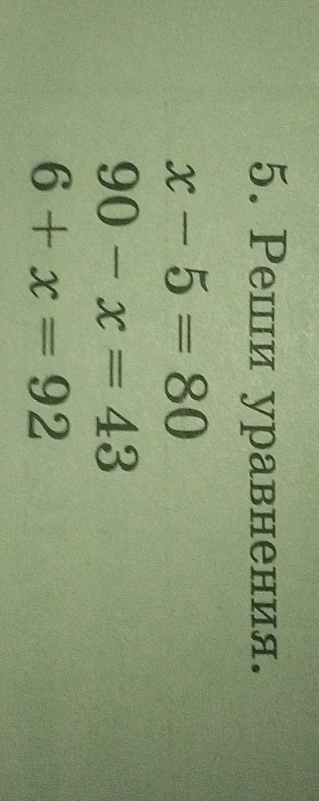5. Реши уравнения. x - 5 = 80; 90 - x = 43; 6 + x = 92