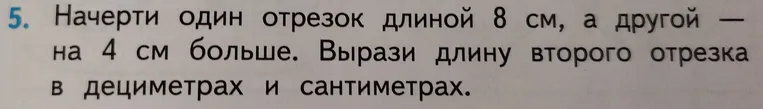 Начерти один отрезок длиной 8 см, а другой — на 4 см больше. Вырази длину второго отрезка в дециметрах и сантиметрах.