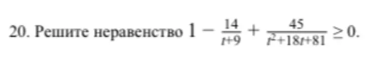 20. Решите неравенство 1 - 14/(t+9) + 45/(t²+18t+81) ≥ 0