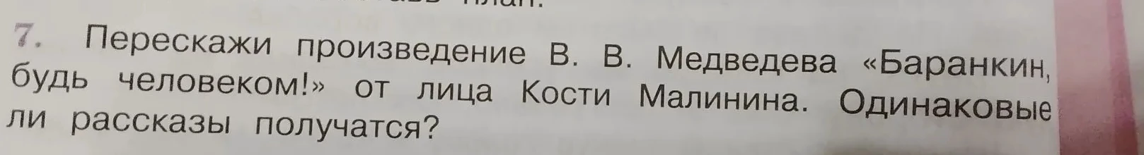 Перескажи произведение В. В. Медведева «Баранкин, будь человеком!» от лица Кости Малинина. Одинаковые ли рассказы получатся?