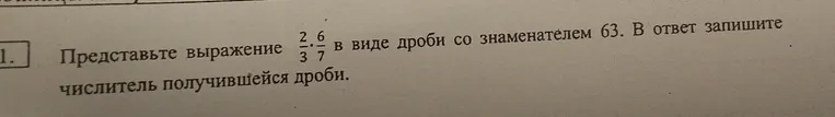 Представьте выражение 2/3 * 6/7 в виде дроби со знаменателем 63. В ответ запишите числитель получившейся дроби.