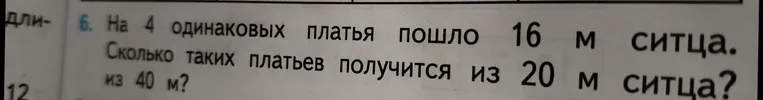На 4 одинаковых платья пошло 16 м ситца. Сколько таких платьев получится из 20 м ситца? из 40 м?