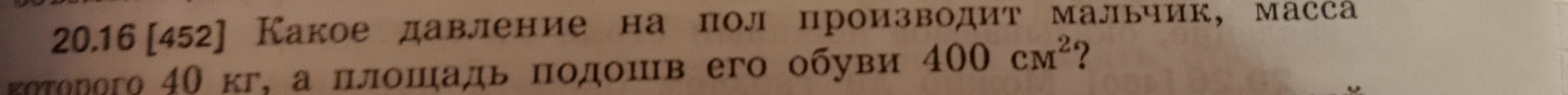 20.16 [452] Какое давление на пол производит мальчик, масса которого 40 кг, а площадь подошв его обуви 400 см²?