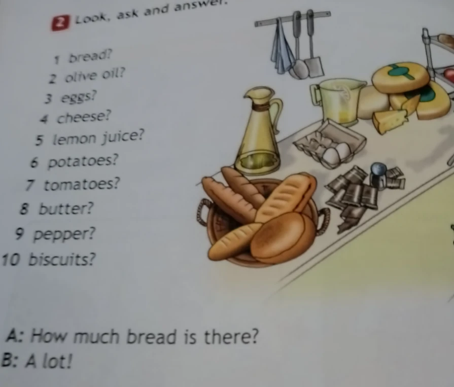 Look, ask and answer. 1 bread? 2 olive oil? 3 eggs? 4 cheese? 5 lemon juice? 6 potatoes? 7 tomatoes? 8 butter? 9 pepper? 10 biscuits?