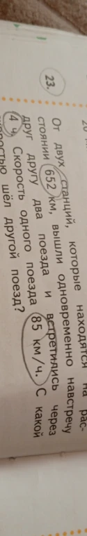 От двух станций, которые находятся на расстоянии 652 км, вышли одновременно навстречу друг другу два поезда и встретились через 4 ч. Скорость одного поезда 85 км/ч. С какой скоростью шёл другой поезд?
