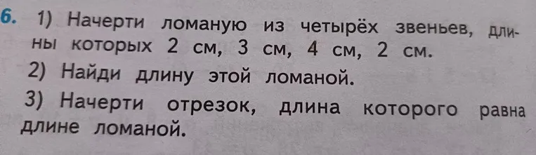 1) Начерти ломаную из четырёх звеньев, длины которых 2 см, 3 см, 4 см, 2 см. 2) Найди длину этой ломаной. 3) Начерти отрезок, длина которого равна длине ломаной.