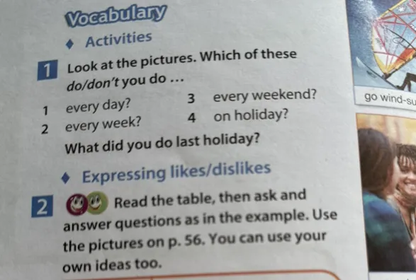 Look at the pictures. Which of these do/don't you do every day, every week, every weekend, on holiday? What did you do last holiday?