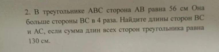 В треугольнике ABC сторона AB равна 56 см Она больше стороны BC в 4 раза. Найдите длины сторон BC и AC, если сумма длин всех сторон треугольника равна 130 см.