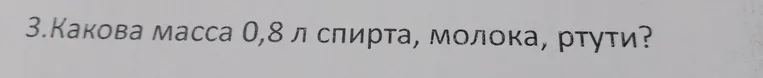 3. Какова масса 0,8 л спирта, молока, ртути?