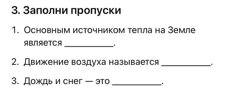 Заполни пропуски: 1. Основным источником тепла на Земле является __. 2. Движение воздуха называется __. 3. Дождь и снег — это __.