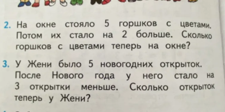 2. На окне стояло 5 горшков с цветами. Потом их стало на 2 больше. Сколько горшков с цветами теперь на окне? 3. У Жени было 5 новогодних открыток. После Нового года у него стало на 3 открытки меньше. Сколько открыток теперь у Жени?
