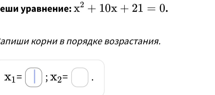 Реши уравнение: x² + 10x + 21 = 0. Напиши корни в порядке возрастания.