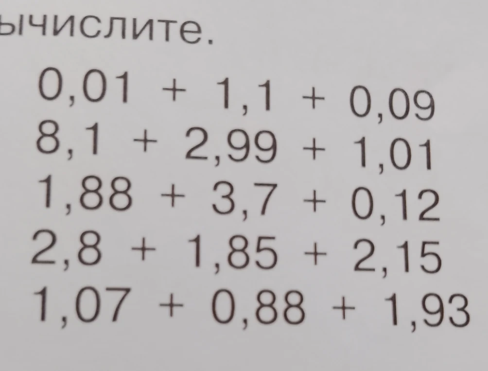 Вычислите: 0,01 + 1,1 + 0,09; 8,1 + 2,99 + 1,01; 1,88 + 3,7 + 0,12; 2,8 + 1,85 + 2,15; 1,07 + 0,88 + 1,93