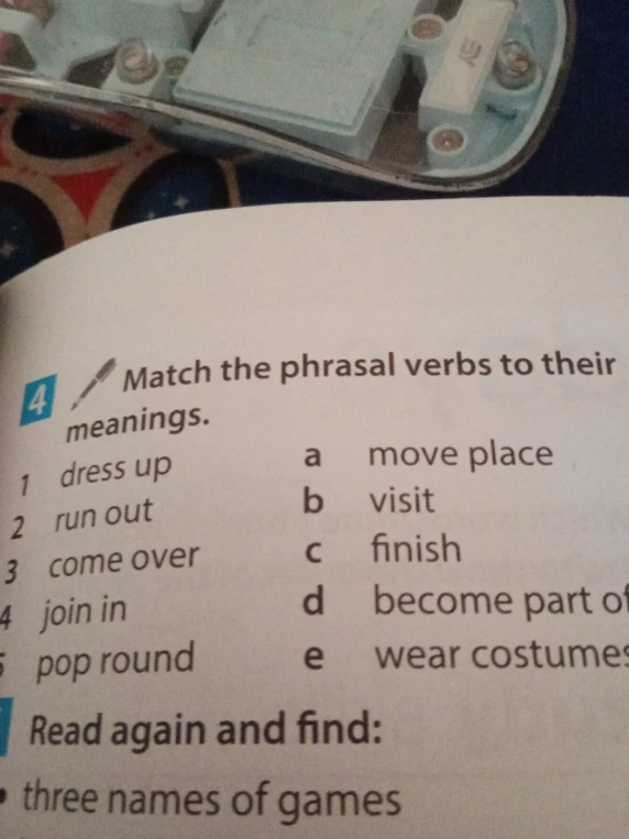 Match the phrasal verbs to their meanings: dress up, run out, come over, join in, pop round.