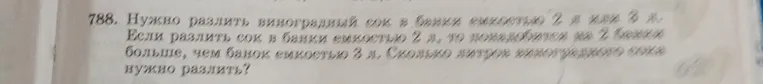 788. Нужно разлить виноградный сок в банки емкостью 2 л или 3 л. Если разлить сок в банки емкостью 2 л, то понадобится на 2 банки больше, чем банок емкостью 3 л. Сколько литров виноградного сока нужно разлить?