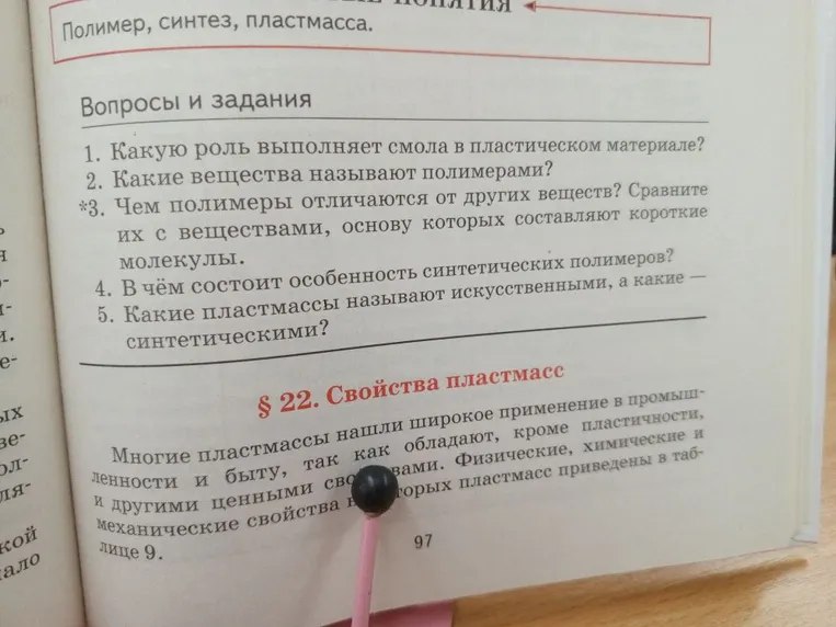 1. Какую роль выполняет смола в пластическом материале? 2. Какие вещества называют полимерами? 3. Чем полимеры отличаются от других веществ? 4. В чём состоит особенность синтетических полимеров? 5. Какие пластмассы называют искусственными, а какие — синтетическими?