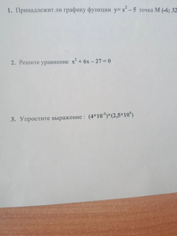 1. Принадлежит ли графику функции y = x² - 5 точка M(-6; 31)? 2. Решите уравнение x² + 6x - 27 = 0. 3. Упростите выражение: (4 * 10⁻³) * (2,5 * 10⁴).