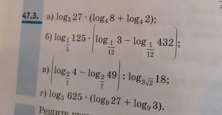 47.3. а) log₃ 27 · (log₄ 8 + log₄ 2); б) log_{1/5} 125 · (log_{1/12} 3 - log_{1/12} 432); в) (log_{2/7} 4 - log_{2/7} 49) : log_{3√2} 18; г) log₅ 625 · (log₉ 27 + log₉ 3).