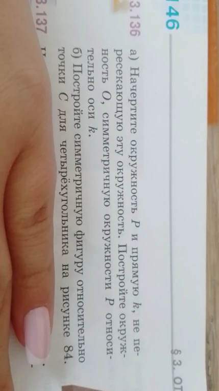 3.136 а) Начертите окружность P и прямую k, не пересекающую эту окружность. Постройте окружность O, симметричную окружности P относительно оси k.