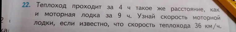 22. Теплоход проходит за 4 ч такое же расстояние, как и моторная лодка за 9 ч. Узнай скорость моторной лодки, если известно, что скорость теплохода 36 км/ч.