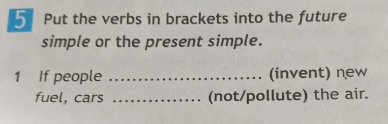 Put the verbs in brackets into the future simple or the present simple. 1 If people (invent) new fuel, cars (not/pollute) the air.